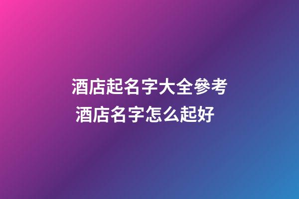 酒店起名字大全參考 酒店名字怎么起好-第1張-店鋪起名-玄機派